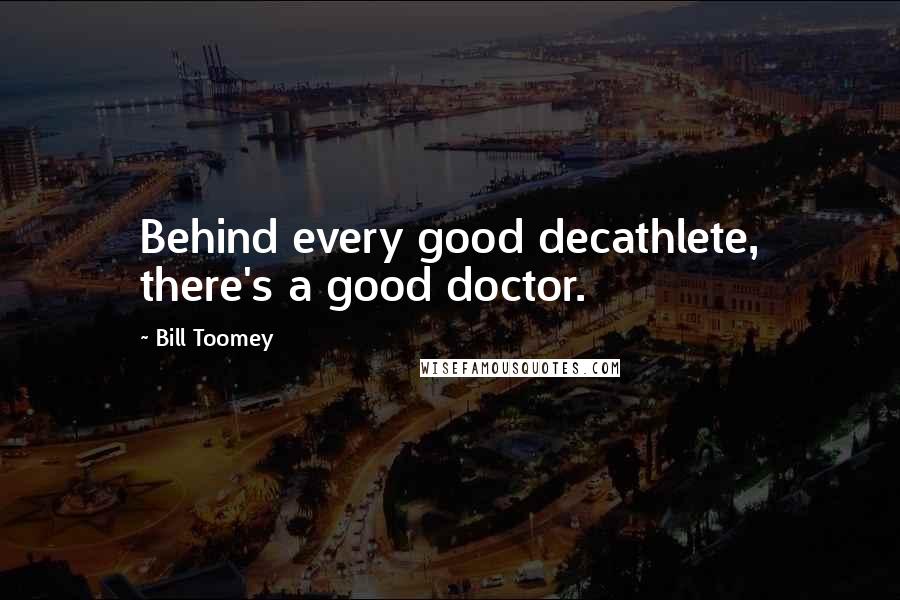 Bill Toomey Quotes: Behind every good decathlete, there's a good doctor.