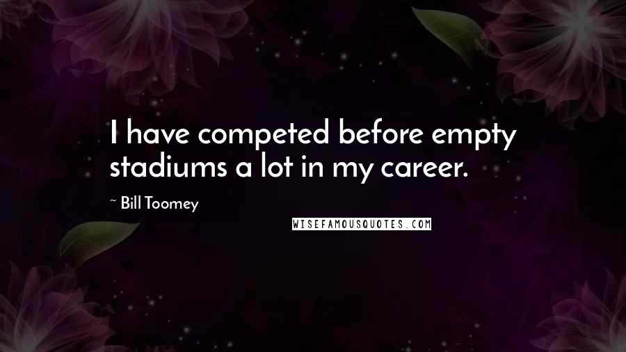 Bill Toomey Quotes: I have competed before empty stadiums a lot in my career.