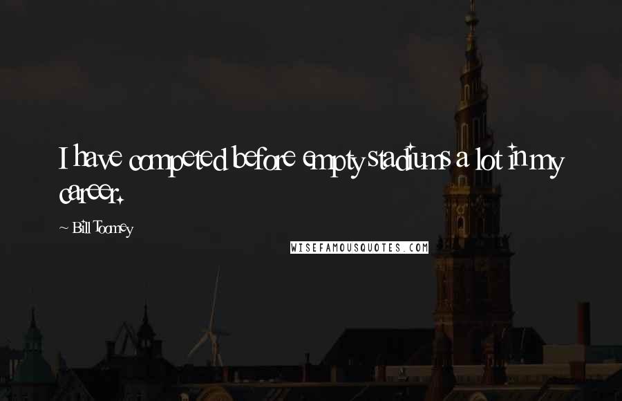 Bill Toomey Quotes: I have competed before empty stadiums a lot in my career.
