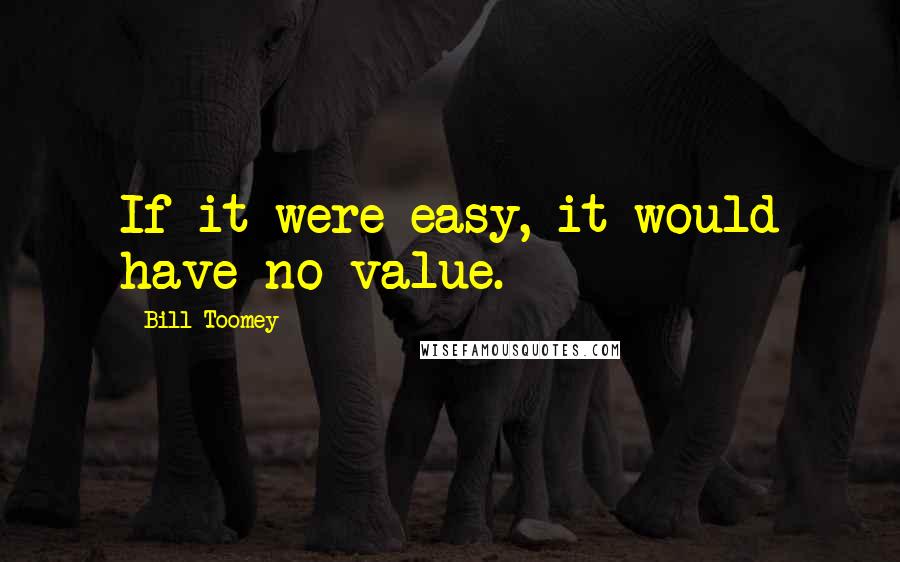 Bill Toomey Quotes: If it were easy, it would have no value.