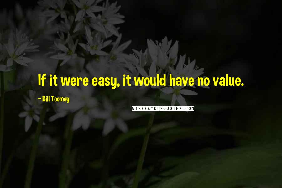 Bill Toomey Quotes: If it were easy, it would have no value.