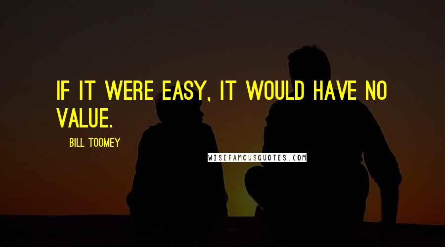 Bill Toomey Quotes: If it were easy, it would have no value.