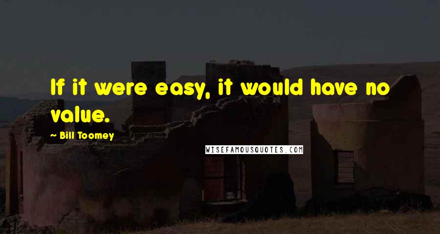 Bill Toomey Quotes: If it were easy, it would have no value.