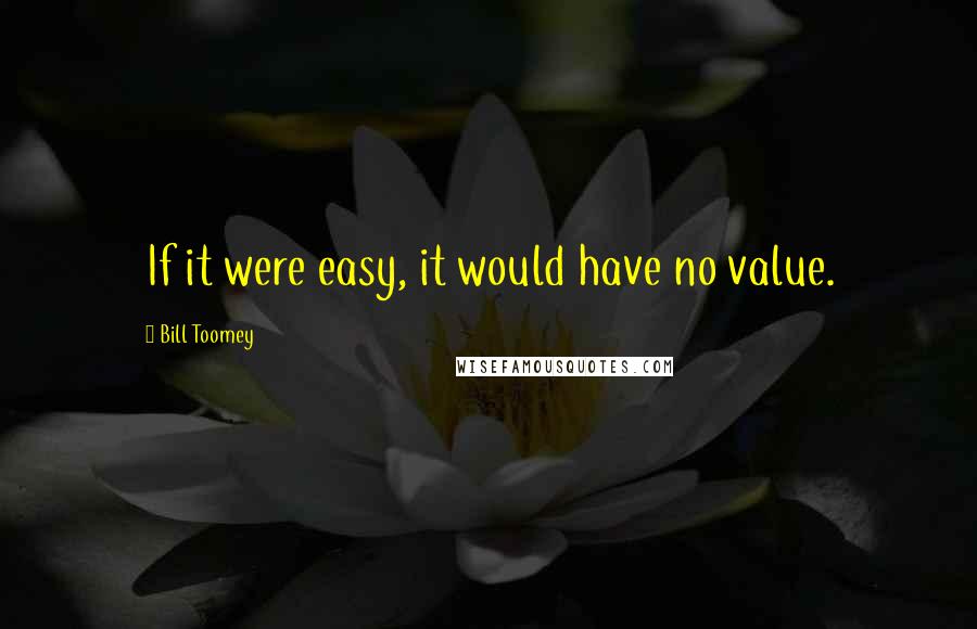 Bill Toomey Quotes: If it were easy, it would have no value.