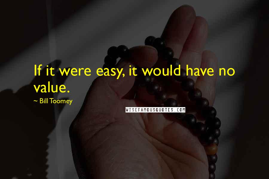 Bill Toomey Quotes: If it were easy, it would have no value.