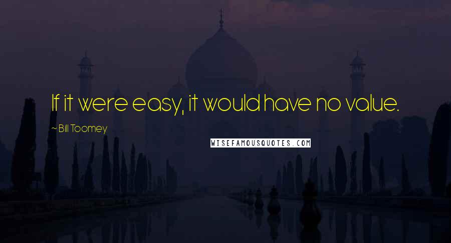 Bill Toomey Quotes: If it were easy, it would have no value.
