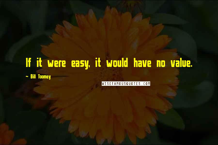 Bill Toomey Quotes: If it were easy, it would have no value.