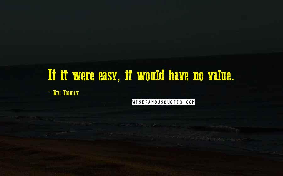 Bill Toomey Quotes: If it were easy, it would have no value.