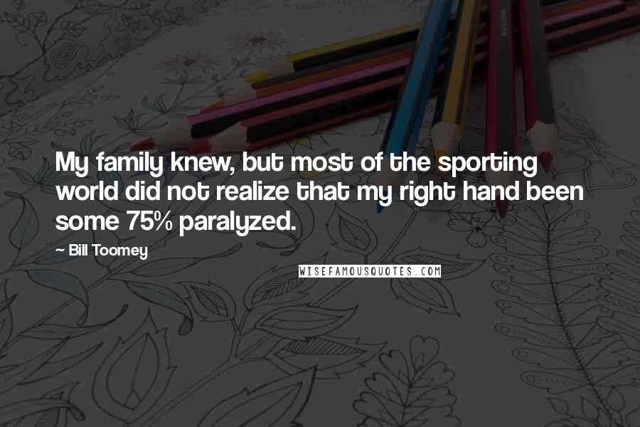 Bill Toomey Quotes: My family knew, but most of the sporting world did not realize that my right hand been some 75% paralyzed.