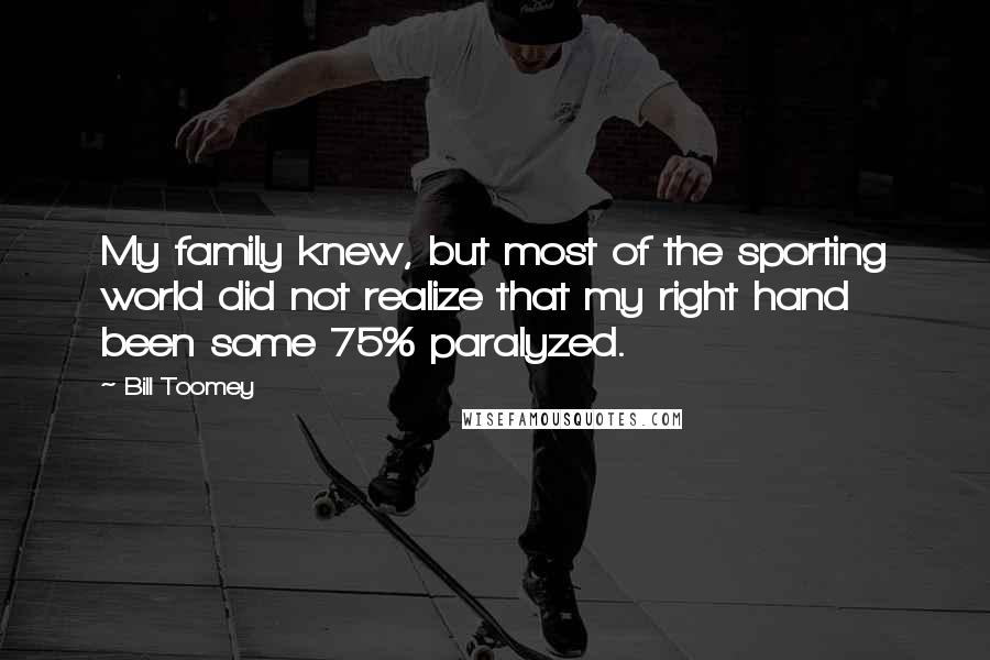 Bill Toomey Quotes: My family knew, but most of the sporting world did not realize that my right hand been some 75% paralyzed.