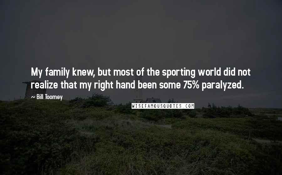 Bill Toomey Quotes: My family knew, but most of the sporting world did not realize that my right hand been some 75% paralyzed.
