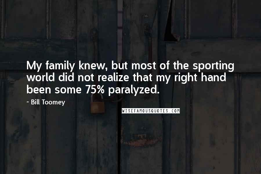 Bill Toomey Quotes: My family knew, but most of the sporting world did not realize that my right hand been some 75% paralyzed.