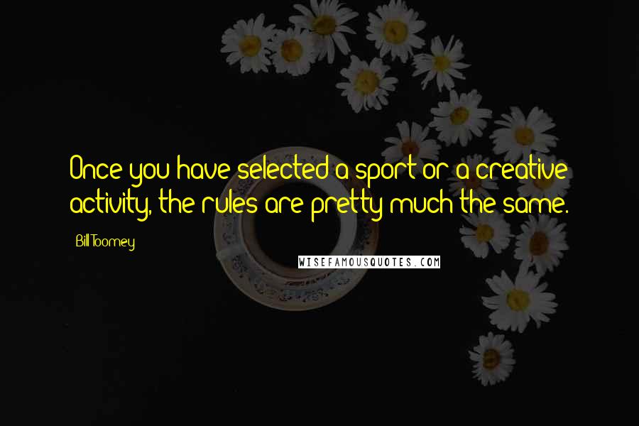 Bill Toomey Quotes: Once you have selected a sport or a creative activity, the rules are pretty much the same.