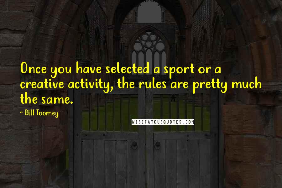 Bill Toomey Quotes: Once you have selected a sport or a creative activity, the rules are pretty much the same.