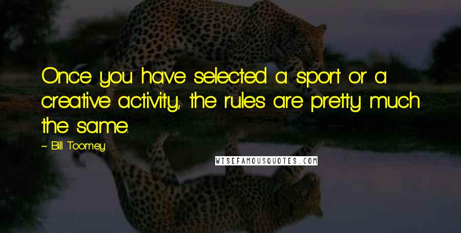 Bill Toomey Quotes: Once you have selected a sport or a creative activity, the rules are pretty much the same.