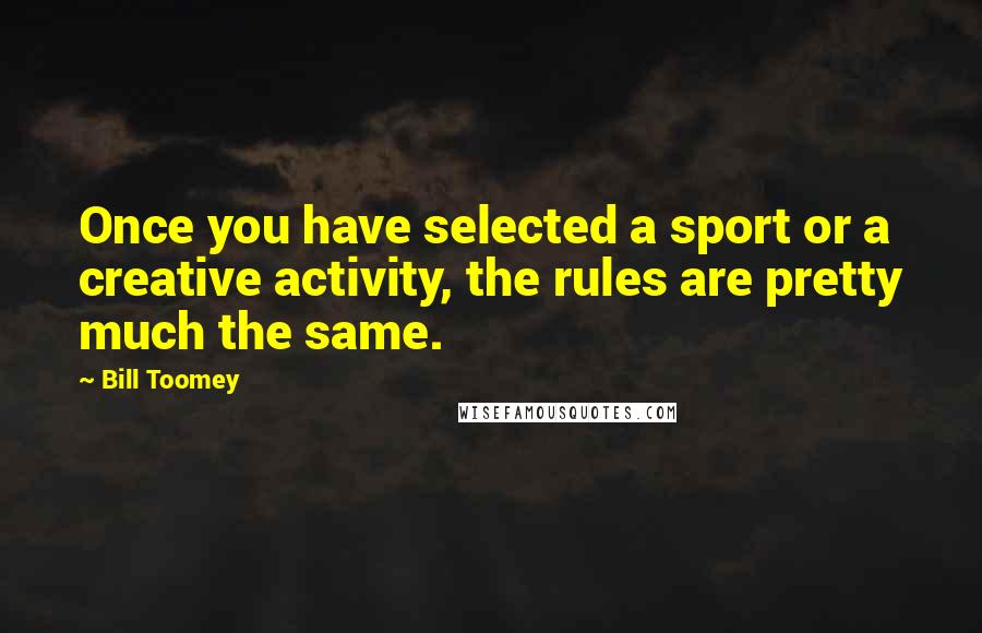 Bill Toomey Quotes: Once you have selected a sport or a creative activity, the rules are pretty much the same.