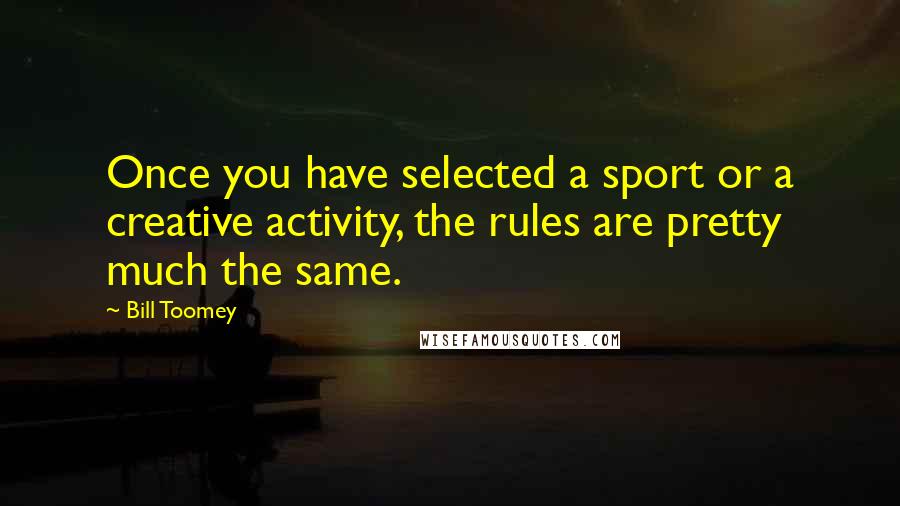 Bill Toomey Quotes: Once you have selected a sport or a creative activity, the rules are pretty much the same.