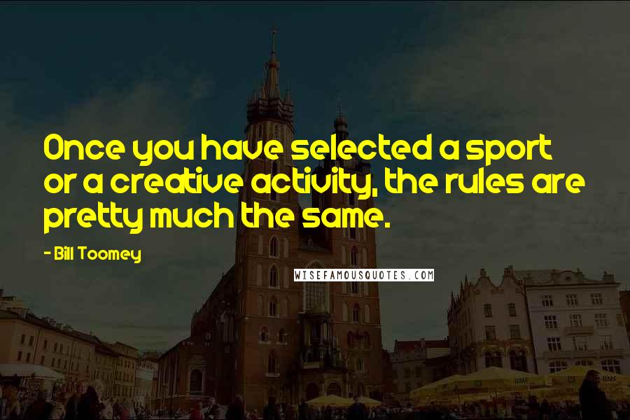 Bill Toomey Quotes: Once you have selected a sport or a creative activity, the rules are pretty much the same.