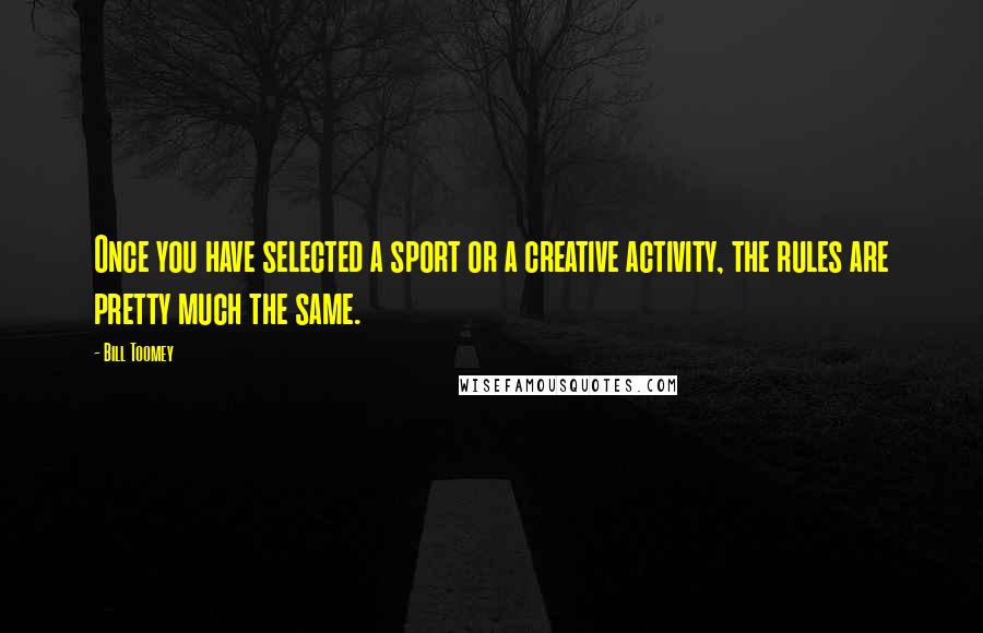 Bill Toomey Quotes: Once you have selected a sport or a creative activity, the rules are pretty much the same.