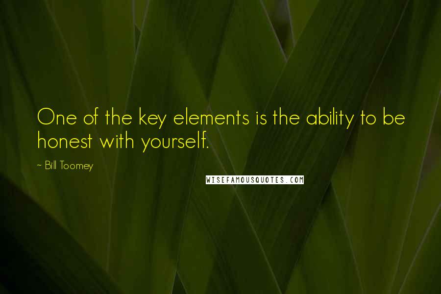 Bill Toomey Quotes: One of the key elements is the ability to be honest with yourself.