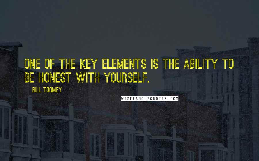 Bill Toomey Quotes: One of the key elements is the ability to be honest with yourself.