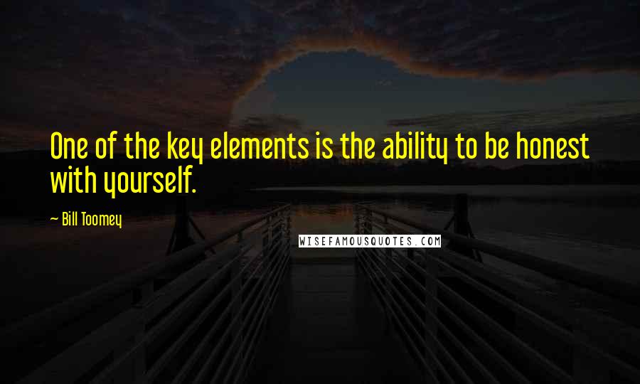 Bill Toomey Quotes: One of the key elements is the ability to be honest with yourself.