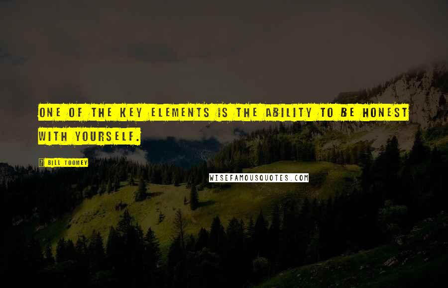 Bill Toomey Quotes: One of the key elements is the ability to be honest with yourself.