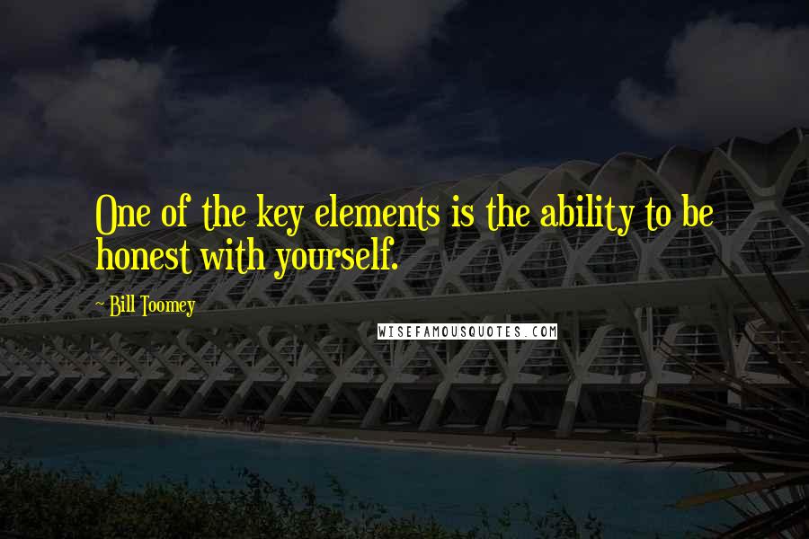 Bill Toomey Quotes: One of the key elements is the ability to be honest with yourself.