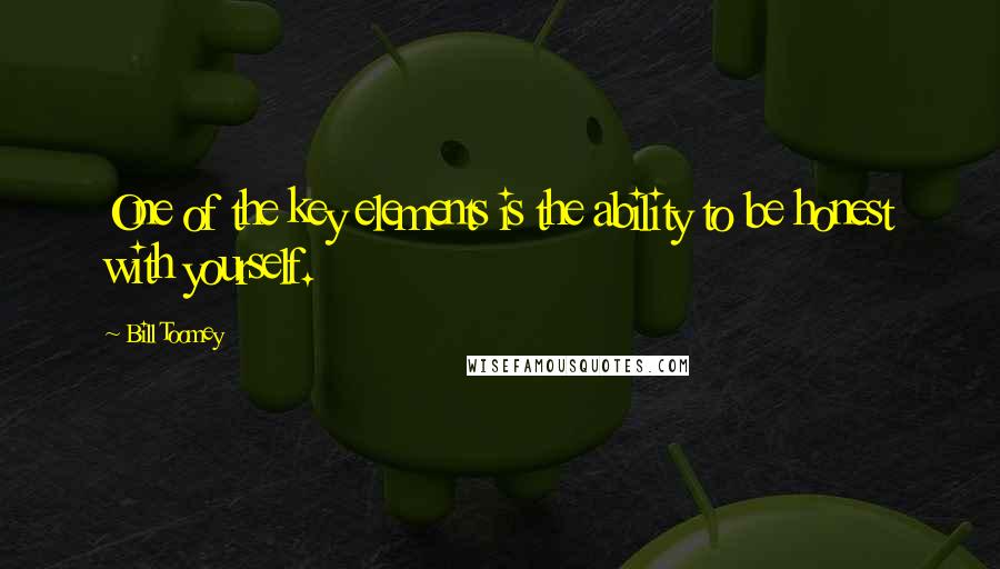 Bill Toomey Quotes: One of the key elements is the ability to be honest with yourself.
