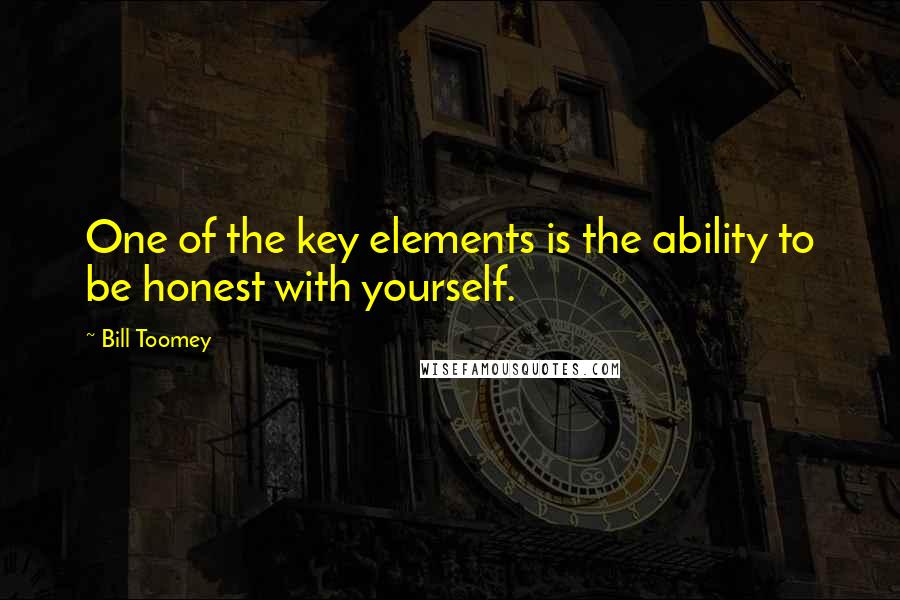 Bill Toomey Quotes: One of the key elements is the ability to be honest with yourself.