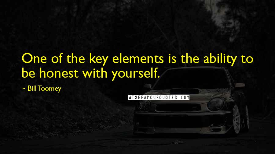 Bill Toomey Quotes: One of the key elements is the ability to be honest with yourself.