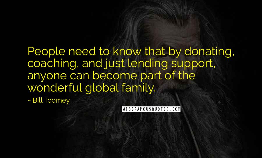 Bill Toomey Quotes: People need to know that by donating, coaching, and just lending support, anyone can become part of the wonderful global family.