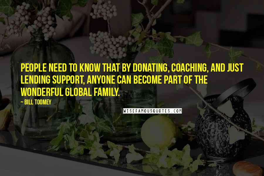 Bill Toomey Quotes: People need to know that by donating, coaching, and just lending support, anyone can become part of the wonderful global family.