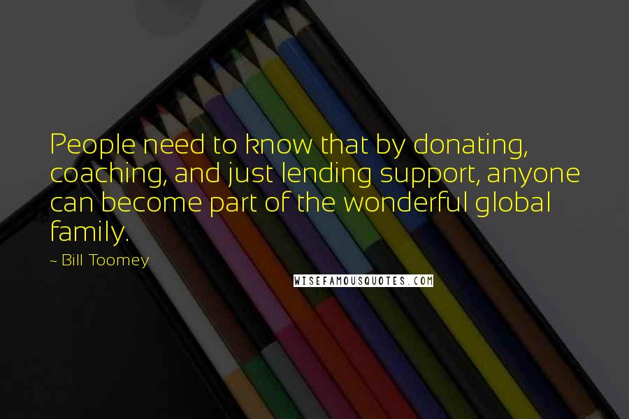 Bill Toomey Quotes: People need to know that by donating, coaching, and just lending support, anyone can become part of the wonderful global family.