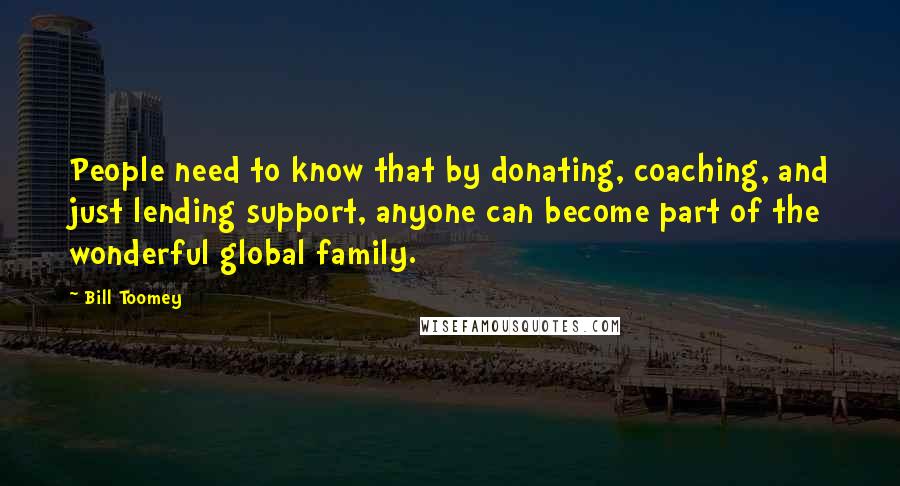 Bill Toomey Quotes: People need to know that by donating, coaching, and just lending support, anyone can become part of the wonderful global family.