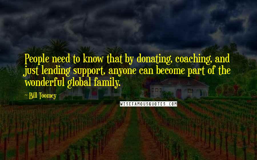 Bill Toomey Quotes: People need to know that by donating, coaching, and just lending support, anyone can become part of the wonderful global family.