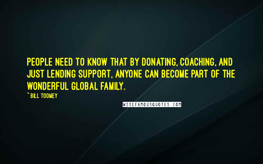 Bill Toomey Quotes: People need to know that by donating, coaching, and just lending support, anyone can become part of the wonderful global family.