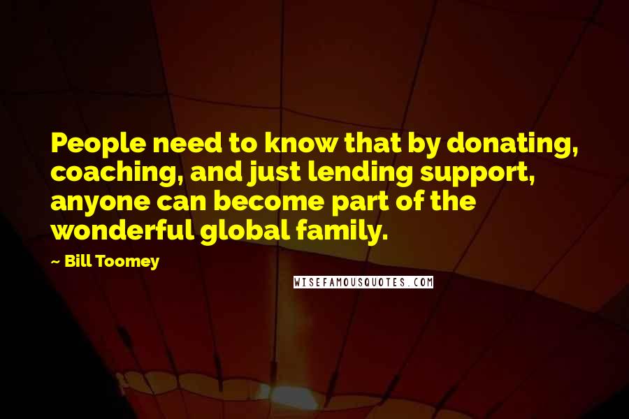 Bill Toomey Quotes: People need to know that by donating, coaching, and just lending support, anyone can become part of the wonderful global family.