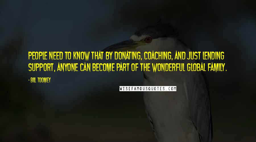 Bill Toomey Quotes: People need to know that by donating, coaching, and just lending support, anyone can become part of the wonderful global family.