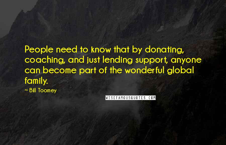 Bill Toomey Quotes: People need to know that by donating, coaching, and just lending support, anyone can become part of the wonderful global family.