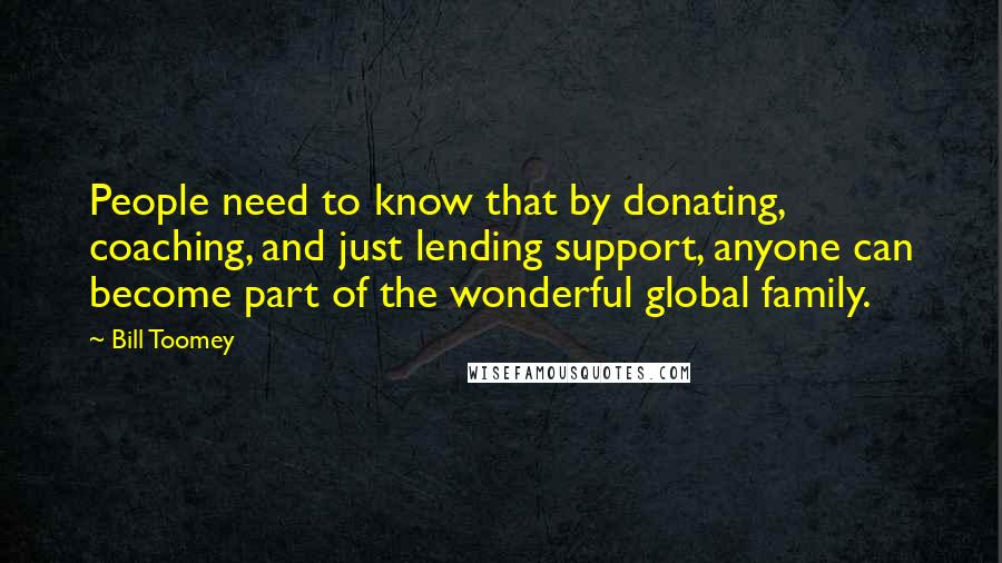 Bill Toomey Quotes: People need to know that by donating, coaching, and just lending support, anyone can become part of the wonderful global family.