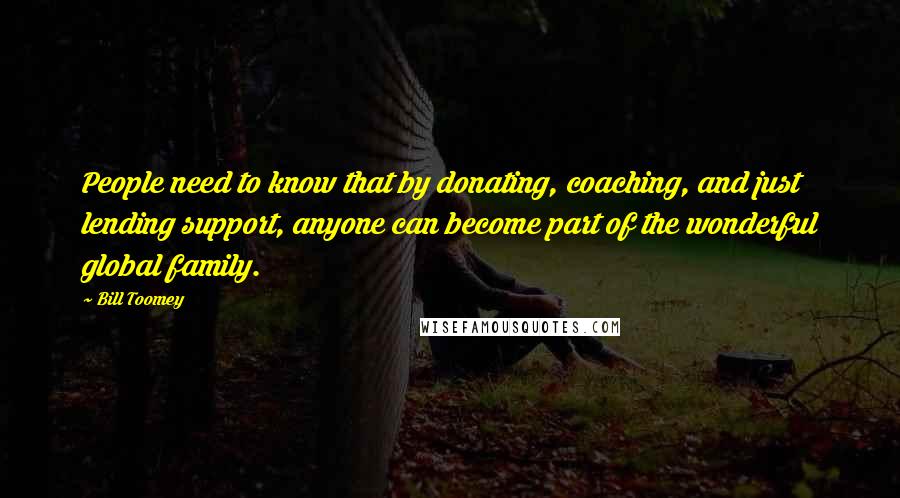 Bill Toomey Quotes: People need to know that by donating, coaching, and just lending support, anyone can become part of the wonderful global family.