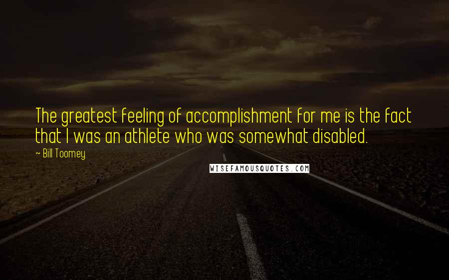 Bill Toomey Quotes: The greatest feeling of accomplishment for me is the fact that I was an athlete who was somewhat disabled.