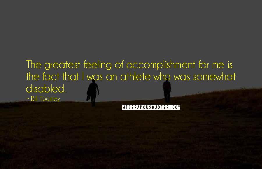 Bill Toomey Quotes: The greatest feeling of accomplishment for me is the fact that I was an athlete who was somewhat disabled.