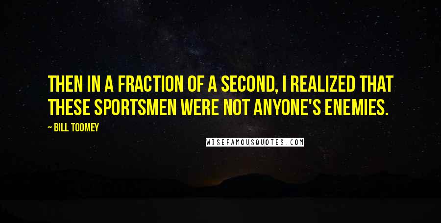 Bill Toomey Quotes: Then in a fraction of a second, I realized that these sportsmen were not anyone's enemies.