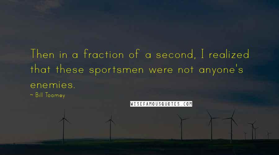 Bill Toomey Quotes: Then in a fraction of a second, I realized that these sportsmen were not anyone's enemies.