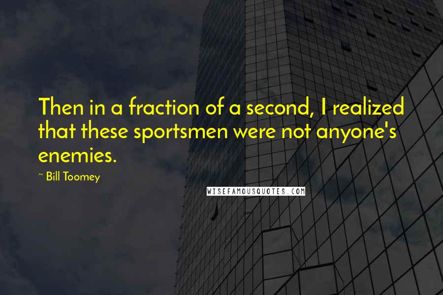 Bill Toomey Quotes: Then in a fraction of a second, I realized that these sportsmen were not anyone's enemies.