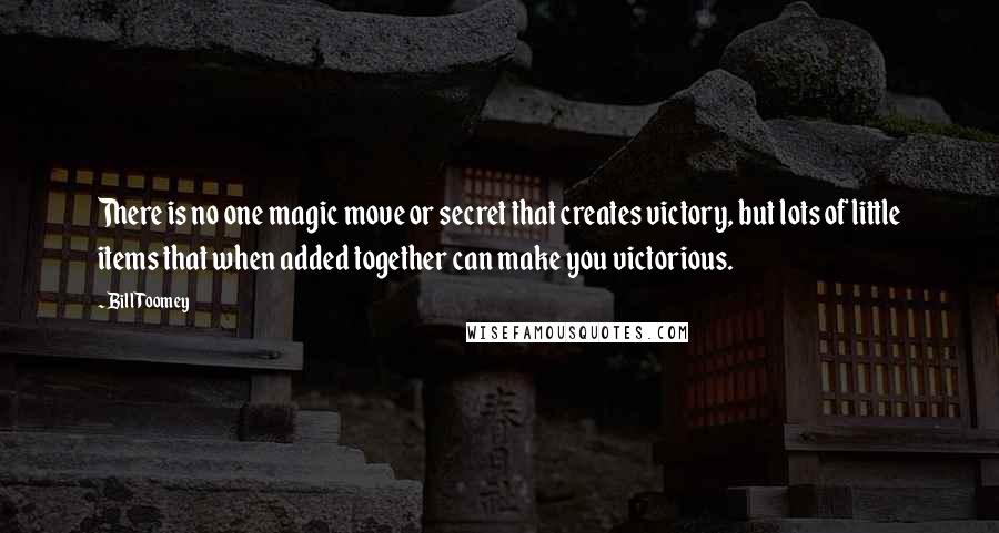 Bill Toomey Quotes: There is no one magic move or secret that creates victory, but lots of little items that when added together can make you victorious.
