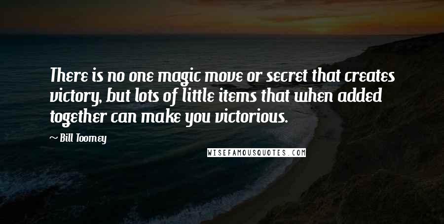 Bill Toomey Quotes: There is no one magic move or secret that creates victory, but lots of little items that when added together can make you victorious.