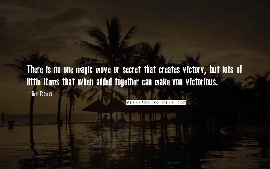 Bill Toomey Quotes: There is no one magic move or secret that creates victory, but lots of little items that when added together can make you victorious.